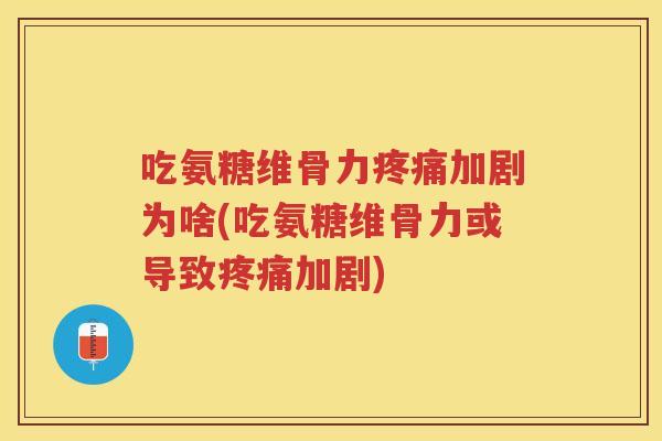 吃氨糖维骨力加剧为啥(吃氨糖维骨力或导致加剧) 吃氨糖维骨力加剧为啥(吃氨糖维骨力或导致加剧)