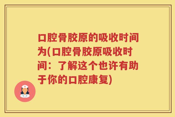 口腔骨胶原的吸收时间为(口腔骨胶原吸收时间：了解这个也许有助于你的口腔康复)