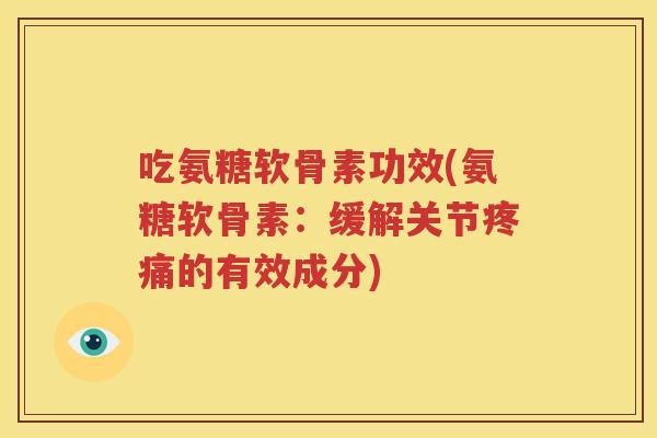 吃氨糖软骨素功效(氨糖软骨素：缓解关节的有效成分)