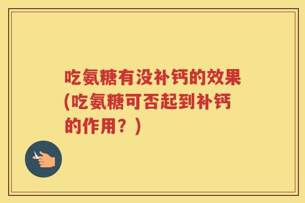 吃氨糖有没补钙的效果(吃氨糖可否起到补钙的作用?) 吃氨糖有没补钙的效果(吃氨糖可否起到补钙的作用?)