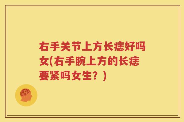 右手关节上方长痣好吗女(右手腕上方的长痣要紧吗女生?) 右手关节上方长痣好吗女(右手腕上方的长痣要紧吗女生?)