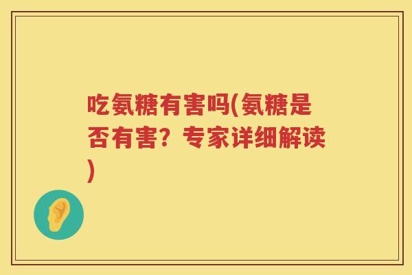 吃氨糖有害吗(氨糖是否有害?专家详细解读) 吃氨糖有害吗(氨糖是否有害?专家详细解读)