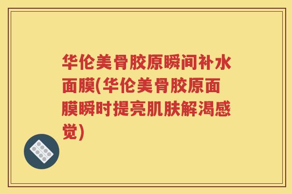 华伦美骨胶原瞬间补水面膜(华伦美骨胶原面膜瞬时提亮解渴感觉) 华伦美骨胶原瞬间补水面膜(华伦美骨胶原面膜瞬时提亮解渴感觉)