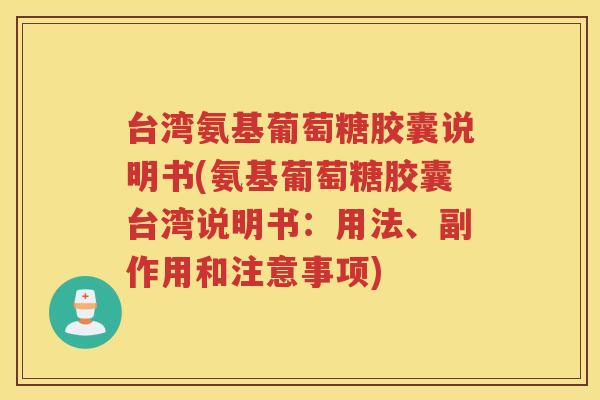 台湾氨基葡萄糖胶囊说明书(氨基葡萄糖胶囊台湾说明书:用法、副作用和注意事项) 台湾氨基葡萄糖胶囊说明书(氨基葡萄糖胶囊台湾说明书:用法、副作用和注意事项)