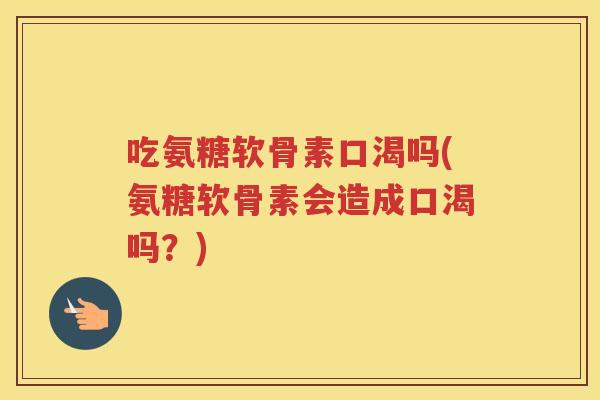 吃氨糖软骨素口渴吗(氨糖软骨素会造成口渴吗?) 吃氨糖软骨素口渴吗(氨糖软骨素会造成口渴吗?)