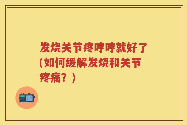 发烧关节疼哼哼就好了(如何缓解发烧和关节？)