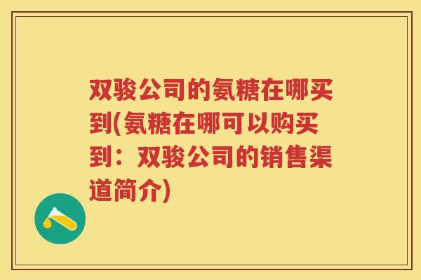 双骏公司的氨糖在哪买到(氨糖在哪可以购买到：双骏公司的销售渠道简介)