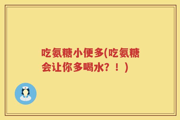 吃氨糖小便多(吃氨糖会让你多喝水?!) 吃氨糖小便多(吃氨糖会让你多喝水?!)