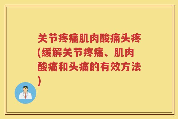 关节肌肉酸痛头疼(缓解关节、肌肉酸痛和头痛的有效方法) 关节肌肉酸痛头疼(缓解关节、肌肉酸痛和头痛的有效方法)