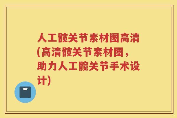 人工髋关节素材图高清(高清髋关节素材图，助力人工髋关节手术设计)