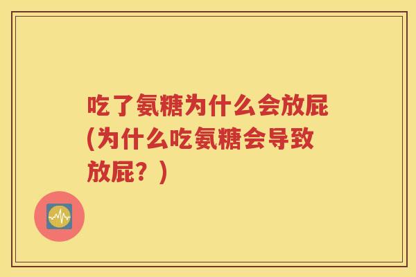 吃了氨糖为什么会放屁(为什么吃氨糖会导致放屁？)