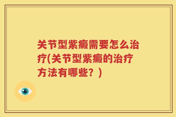 关节型紫癜需要怎么(关节型紫癜的方法有哪些?) 关节型紫癜需要怎么(关节型紫癜的方法有哪些?)