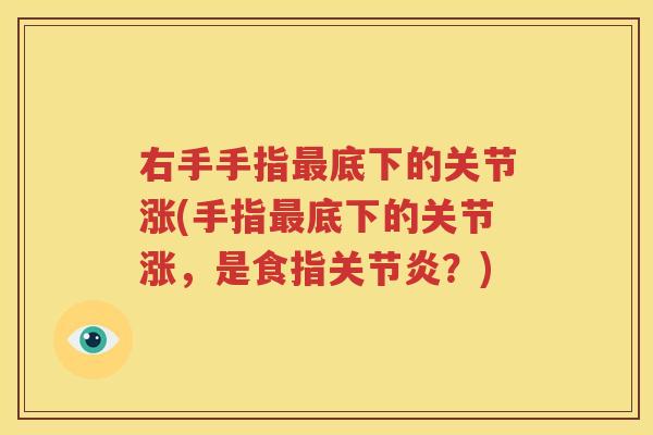 右手手指底下的关节涨(手指底下的关节涨，是食指？)