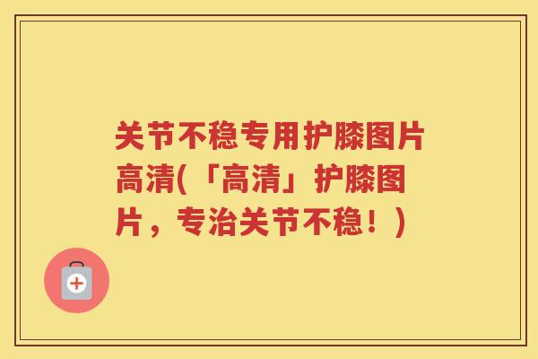 关节不稳专用护膝图片高清(「高清」护膝图片,专关节不稳!) 关节不稳专用护膝图片高清(「高清」护膝图片,专关节不稳!)