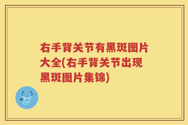 右手背关节有黑斑图片大全(右手背关节出现黑斑图片集锦)