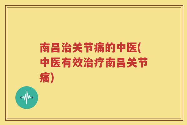 南昌关节痛的中医(中医有效南昌关节痛) 南昌关节痛的中医(中医有效南昌关节痛)