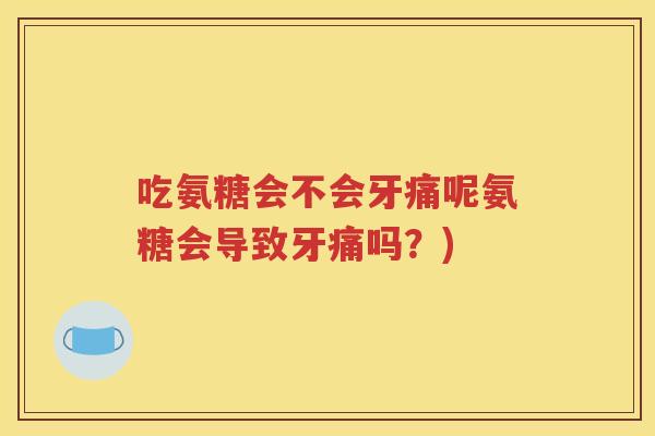 吃氨糖会不会牙痛呢氨糖会导致牙痛吗?) 吃氨糖会不会牙痛呢氨糖会导致牙痛吗?)