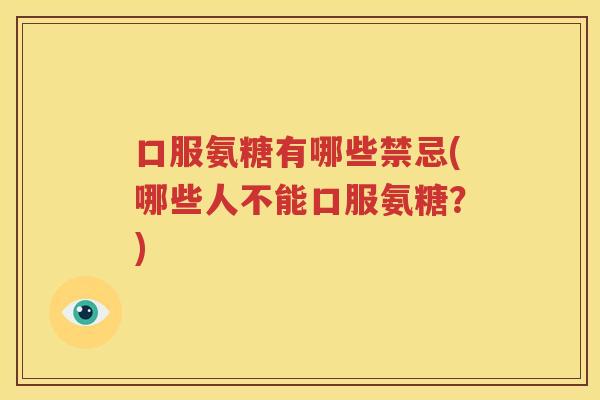 口服氨糖有哪些禁忌(哪些人不能口服氨糖？)