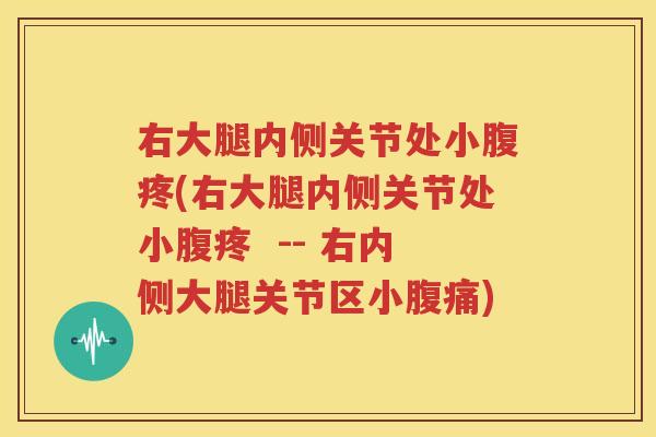 右大腿内侧关节处小腹疼(右大腿内侧关节处小腹疼 -- 右内侧大腿关节区小腹痛) 右大腿内侧关节处小腹疼(右大腿内侧关节处小腹疼 -- 右内侧大腿关节区小腹痛)