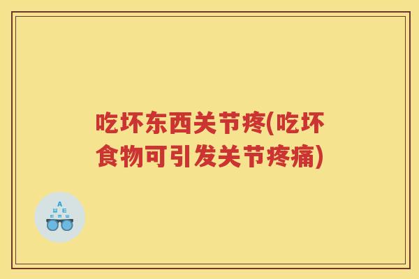 吃坏东西关节疼(吃坏食物可引发关节) 吃坏东西关节疼(吃坏食物可引发关节)