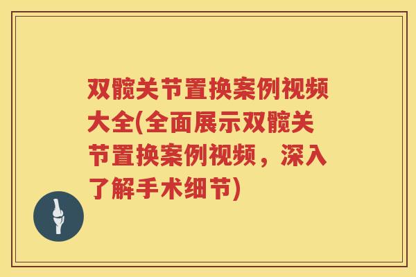 双髋关节置换案例视频大全(全面展示双髋关节置换案例视频，深入了解手术细节)