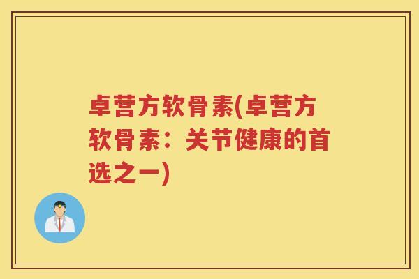 卓营方软骨素(卓营方软骨素：关节健康的首选之一)