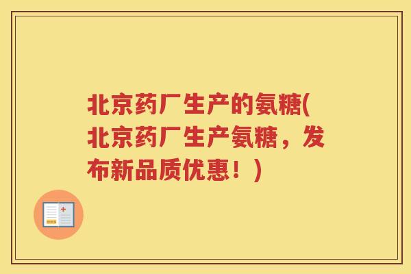 北京药厂生产的氨糖(北京药厂生产氨糖,发布新品质优惠!) 北京药厂生产的氨糖(北京药厂生产氨糖,发布新品质优惠!)
