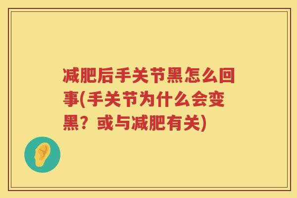 后手关节黑怎么回事(手关节为什么会变黑?或与有关) 后手关节黑怎么回事(手关节为什么会变黑?或与有关)