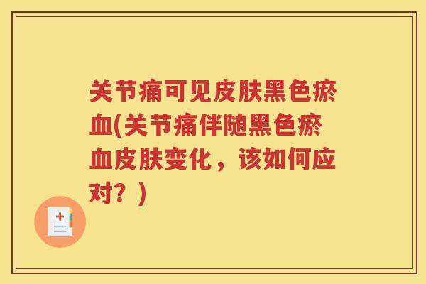 关节痛可见黑色瘀(关节痛伴随黑色瘀变化,该如何应对?) 关节痛可见黑色瘀(关节痛伴随黑色瘀变化,该如何应对?)