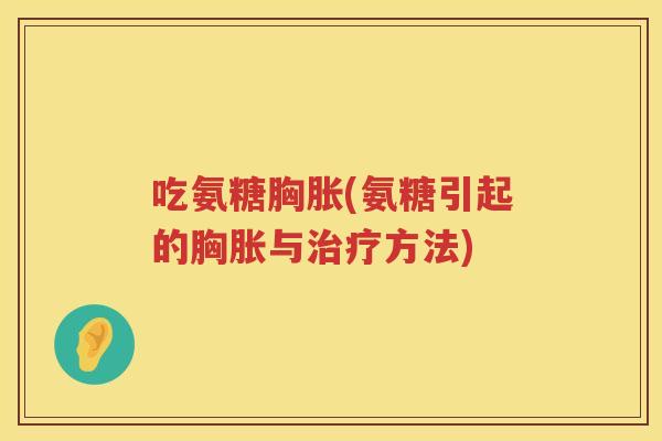 吃氨糖胸胀(氨糖引起的胸胀与方法) 吃氨糖胸胀(氨糖引起的胸胀与方法)