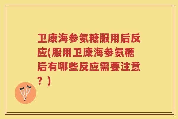 卫康海参氨糖服用后反应(服用卫康海参氨糖后有哪些反应需要注意?) 卫康海参氨糖服用后反应(服用卫康海参氨糖后有哪些反应需要注意?)