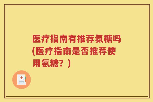 医疗指南有推荐氨糖吗(医疗指南是否推荐使用氨糖?) 医疗指南有推荐氨糖吗(医疗指南是否推荐使用氨糖?)