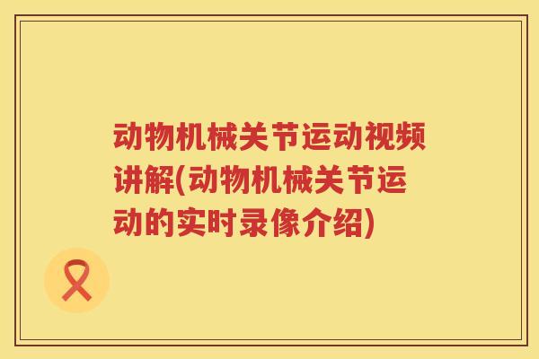 动物机械关节运动视频讲解(动物机械关节运动的实时录像介绍) 动物机械关节运动视频讲解(动物机械关节运动的实时录像介绍)