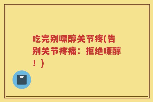 吃完别嘌醇关节疼(告别关节:拒绝嘌醇!) 吃完别嘌醇关节疼(告别关节:拒绝嘌醇!)