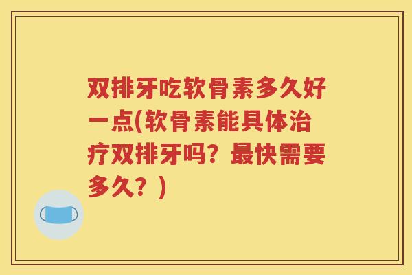 双排牙吃软骨素多久好一点(软骨素能具体双排牙吗?快需要多久?) 双排牙吃软骨素多久好一点(软骨素能具体双排牙吗?快需要多久?)