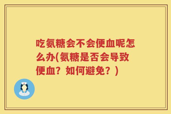 吃氨糖会不会便呢怎么办(氨糖是否会导致便？如何避免？)