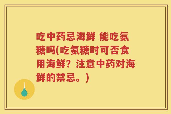 吃忌海鲜 能吃氨糖吗(吃氨糖时可否食用海鲜?注意对海鲜的禁忌。) 吃忌海鲜 能吃氨糖吗(吃氨糖时可否食用海鲜?注意对海鲜的禁忌。)