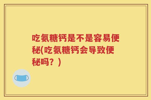吃氨糖钙是不是容易(吃氨糖钙会导致吗?) 吃氨糖钙是不是容易(吃氨糖钙会导致吗?)