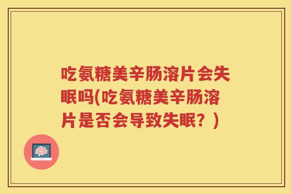 吃氨糖美辛肠溶片会吗(吃氨糖美辛肠溶片是否会导致？)