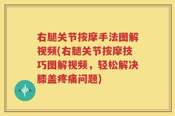 右腿关节按摩手法图解视频(右腿关节按摩技巧图解视频,轻松解决膝盖问题) 右腿关节按摩手法图解视频(右腿关节按摩技巧图解视频,轻松解决膝盖问题)