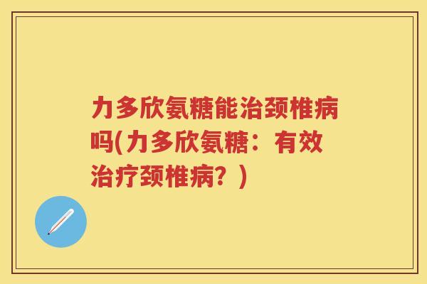 力多欣氨糖能颈椎吗(力多欣氨糖：有效颈椎？)