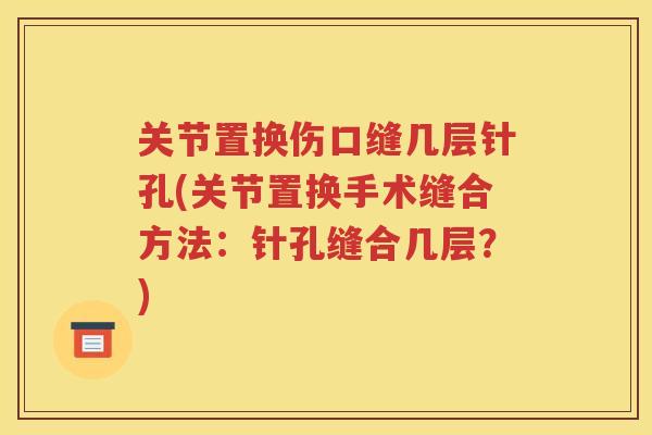关节置换伤口缝几层针孔(关节置换手术缝合方法:针孔缝合几层?) 关节置换伤口缝几层针孔(关节置换手术缝合方法:针孔缝合几层?)