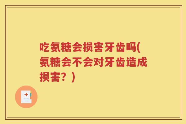 吃氨糖会损害牙齿吗(氨糖会不会对牙齿造成损害？)