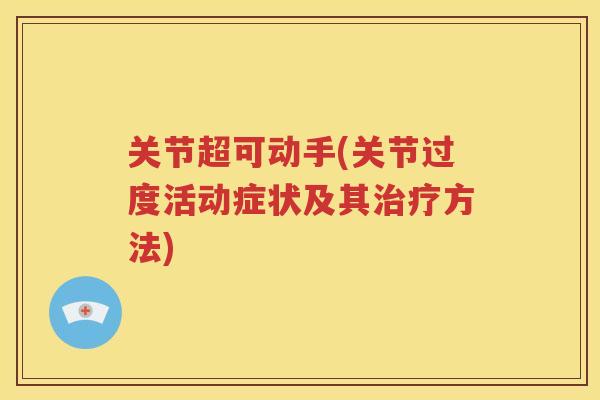 关节超可动手(关节过度活动症状及其方法) 关节超可动手(关节过度活动症状及其方法)