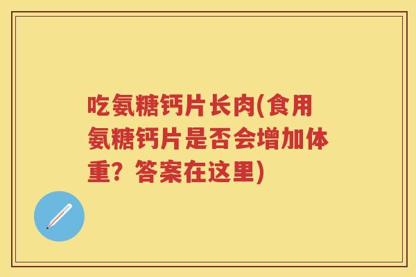 吃氨糖钙片长肉(食用氨糖钙片是否会增加体重？答案在这里)