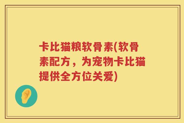 卡比猫粮软骨素(软骨素配方,为宠物卡比猫提供全方位关爱) 卡比猫粮软骨素(软骨素配方,为宠物卡比猫提供全方位关爱)