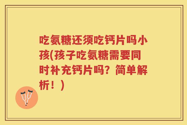 吃氨糖还须吃钙片吗小孩(孩子吃氨糖需要同时补充钙片吗?简单解析!) 吃氨糖还须吃钙片吗小孩(孩子吃氨糖需要同时补充钙片吗?简单解析!)