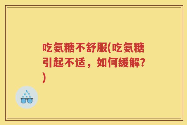 吃氨糖不舒服(吃氨糖引起不适,如何缓解?) 吃氨糖不舒服(吃氨糖引起不适,如何缓解?)