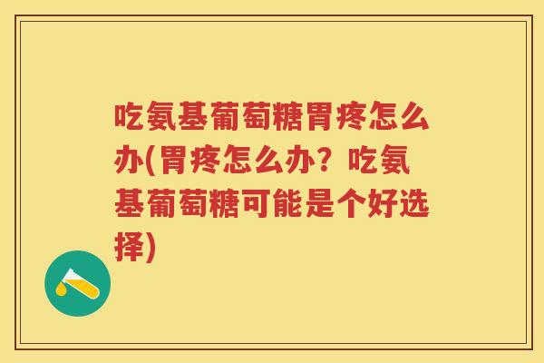 吃氨基葡萄糖胃疼怎么办(胃疼怎么办?吃氨基葡萄糖可能是个好选择) 吃氨基葡萄糖胃疼怎么办(胃疼怎么办?吃氨基葡萄糖可能是个好选择)