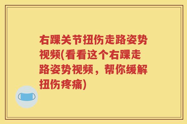 右踝关节扭伤走路姿势视频(看看这个右踝走路姿势视频，帮你缓解扭伤)